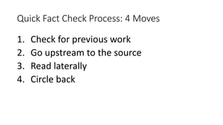 Quick Fact Check Process: 4 Moves
1. Check for previous work
2. Go upstream to the source
3. Read laterally
4. Circle back
 