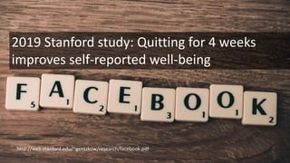 http://web.stanford.edu/~gentzkow/research/facebook.pdf
2019 Stanford study: Quitting for 4 weeks
improves self-reported well-being
 