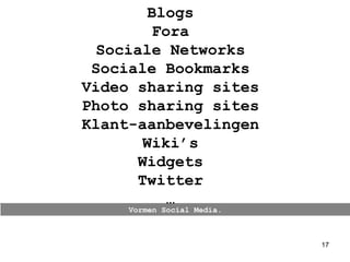 Vormen Social Media. Blogs Fora Sociale Networks Sociale Bookmarks Video sharing sites Photo sharing sites Klant-aanbevelingen Wiki’s Widgets Twitter … 