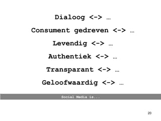Social Media is... Dialoog <-> … Consument gedreven <-> … Levendig <-> … Authentiek <-> … Transparant <-> … Geloofwaardig <-> … 