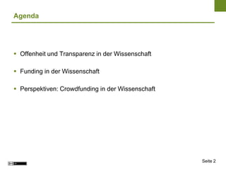Agenda




 Offenheit und Transparenz in der Wissenschaft

 Funding in der Wissenschaft

 Perspektiven: Crowdfunding in...