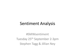 Sentiment Analysis

      #SMWsentiment
Tuesday 25th September 2-3pm
  Stephen Tagg & Jillian Ney
 