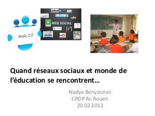 Quand réseaux sociaux et monde de
l’éducation se rencontrent…
                Nadya Benyounes
                 CRDP Ac Rouen
                   20 02 2013
 