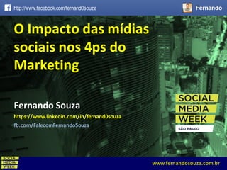 MONITORAMENTO,  MÉTRICAS  E  OUTROS  BICHOSwww.fernandosouza.com.br
Fernando	
  Souza
https://www.linkedin.com/in/fernand0souza
fb.com/FalecomFernandoSouza
O	
  Impacto	
  das	
  mídias	
  
sociais	
  nos	
  4ps	
  do	
  
Marketing
http://www.facebook.com/fernand0souza
www.fernandosouza.com.br
 