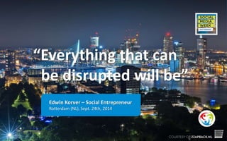 “Everything that can 
be disrupted will be” 
Edwin Korver – Social Entrepreneur 
Rotterdam (NL), Sept. 24th, 2014 
 