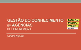 GESTÃO DO CONHECIMENTO
EM AGÊNCIAS
DE COMUNICAÇÃO
Cinara Moura
 