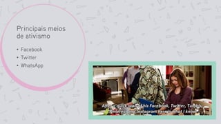Principais meios
de ativismo
• Facebook
• Twitter
• WhatsApp
 