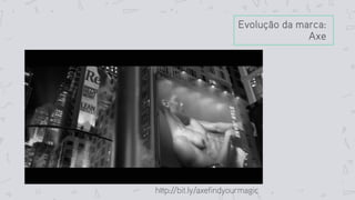 Evolução da marca:
Axe
http://bit.ly/axefindyourmagic
 