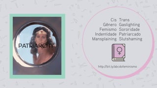 Cis
Gênero
Femismo
Indentidade
Mansplaining
http://bit.ly/abcdofeminismo
Trans
Gaslighting
Sororidade
Patriarcado
Slutshaming
 