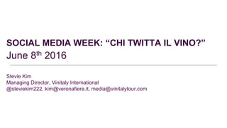 SOCIAL MEDIA WEEK: “CHI TWITTA IL VINO?”
June 8th 2016
Stevie Kim
Managing Director, Vinitaly International
@steviekim222, kim@veronafiere.it, media@vinitalytour.com
 