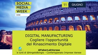 DIGITAL MANUFACTURING  
Cogliere l’opportunità  
del Rinascimento Digitale
@FaberLabVarese
a cura di @AngeloBongio - Confartigianato Imprese Varese
11 GIUGNO
 