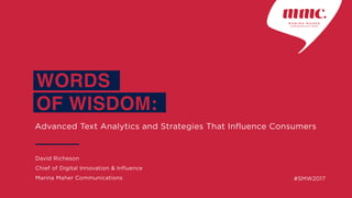 Advanced Text Analytics and Strategies That Influence Consumers
WORDS
OF WISDOM:
David Richeson
Chief of Digital Innovation & Influence
Marina Maher Communications
M A R I N A M A H E R
C O M M U N I C A T I O N S
#SMW2017
 