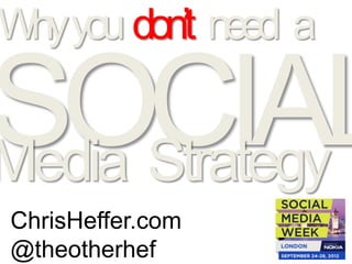 Why you don’t need a


Media Strategy
ChrisHeffer.com
@theotherhef
 