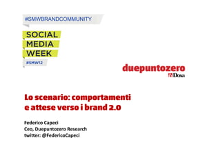 #SMWBRANDCOMMUNITY




Lo scenario: comportamenti
e attese verso i brand 2.0
Federico Capeci
Ceo, Duepuntozero Research
twitter: @FedericoCapeci
 