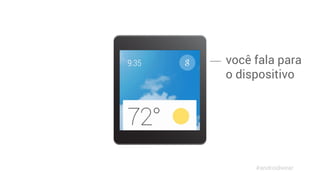 você fala para 
o dispositivo 
#androidwear 
 