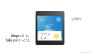 ações 
#androidwear 
dispositivo 
fala para você 
 