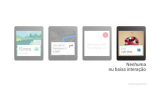 Nenhuma 
ou baixa interação 
#androidwear 
 