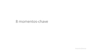 8 momentos-chave 
#androidwear 
 