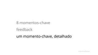 8 momentos-chave 
feedback 
um momento-chave, detalhado 
#androidwear 
 