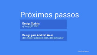 Próximos passos 
Design Sprints 
goo.gl/jKBOiQ 
Design para Android Wear 
developer.android.com/design/wear 
#androidwear 
 