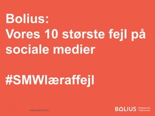 Bolius:
Vores 10 største fejl på
sociale medier
#SMWlæraffejl
#SMWLÆRAFFEJL1
 