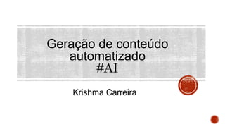 Geração de conteúdo
automatizado
Krishma Carreira
 