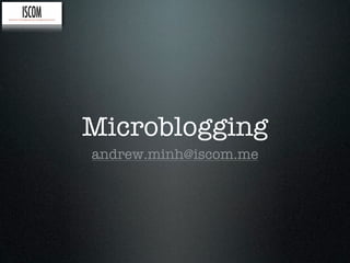 Microblogging
andrew.minh@iscom.me
 