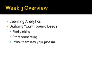    Learning Analytics
   Building Your Inbound Leads
     Find a niche
     Start connecting
     Invite them into your pipeline
 