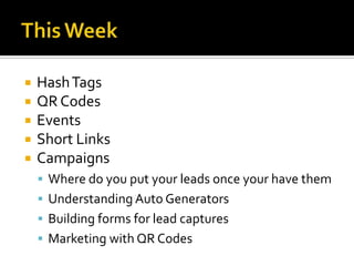    Hash Tags
   QR Codes
   Events
   Short Links
   Campaigns
     Where do you put your leads once your have them
     Understanding Auto Generators
     Building forms for lead captures
     Marketing with QR Codes
 