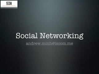 Social Networking
  andrew.minh@iscom.me
 