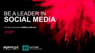 BE A LEADER IN
SOCIAL MEDIA
Join the conversation #SMWLeadSocial
JOSH MCBAIN
JOEL DAVIS
 