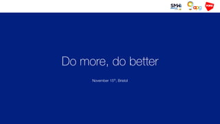 Do more, do better
November 15th
, Bristol
 