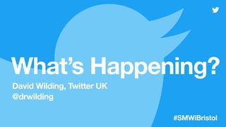  
What’s Happening?
@drwilding
David Wilding, Twitter UK
#SMWiBristol
 