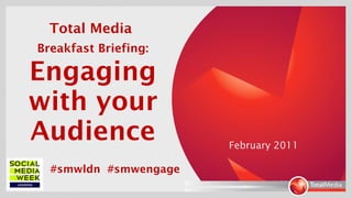 Total Media  Breakfast Briefing:   Engaging with your Audience February 2011 #smwldn  #smwengage 