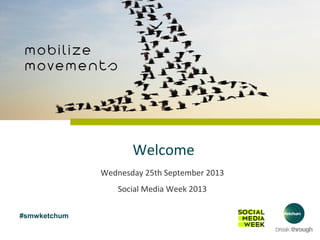 #smwketchum
Welcome
Wednesday 25th September 2013
Social Media Week 2013
 