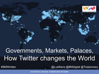 Governments, Markets, Palaces,
 How Twitter changes the World
#SMWmilan                                @Luefkens @BMdigital @Twiplomacy
            E V I D E N C E - B A S E D C O M M U N I C AT I O N S
 