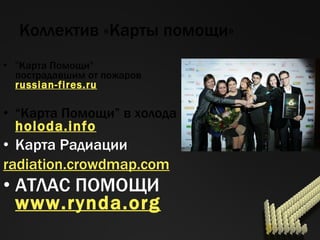 Коллектив «Карты помощи» " Карта Помощи ”   пострадавшим от пожаров russian-fires.ru “ Карта   Помощи ”  в холода holoda.info Карта Радиации radiation.crowdmap.com АТЛАС ПОМОЩИ www.rynda.org 