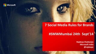 7 Social Media Rules for Brands 
#SMWMumbai 24th Sept'14 
Rajdeep Chatterjee 
Microsoft India 
@rajdeepc 
 