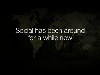 Social has been around
    for a while now
 