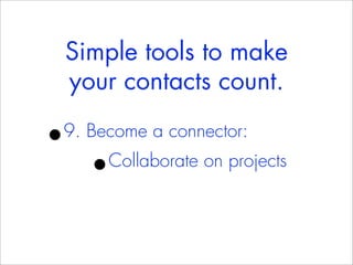 Simple tools to make
    your contacts count.

•
9. Become a connector:
      •Collaborate on projects
 