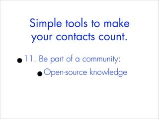 Simple tools to make
    your contacts count.

•
11. Be part of a community:
     •Open-source knowledge
 