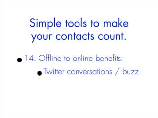 Simple tools to make
    your contacts count.

•
14. Offline to online benefits:
     •Twitter conversations / buzz
 