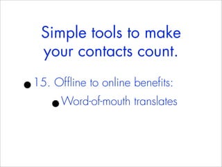 Simple tools to make
    your contacts count.

•
15. Offline to online benefits:
     •Word-of-mouth translates
 