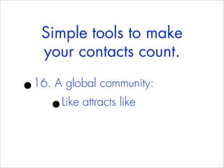 Simple tools to make
    your contacts count.

•
16. A global community:
     •Like attracts like
 