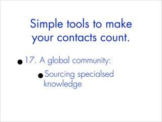 Simple tools to make
    your contacts count.

•
17. A global community:
     •Sourcing specialsed
      knowledge
 