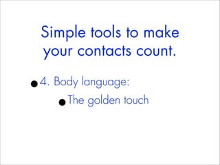 Simple tools to make
    your contacts count.

•
4. Body language:
      •The golden touch
 