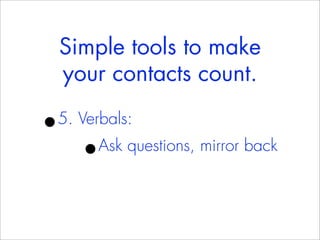 Simple tools to make
    your contacts count.

•
5. Verbals:
      •Ask questions, mirror back
 