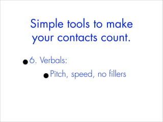 Simple tools to make
    your contacts count.

•
6. Verbals:
      •Pitch, speed, no fillers
 