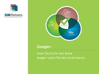 Google+
Smart Tactics For Your Brand
Google+ Local (The New Social Search)
 
