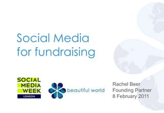 Social Media for fundraising Rachel Beer Founding Partner 8 February 2011 